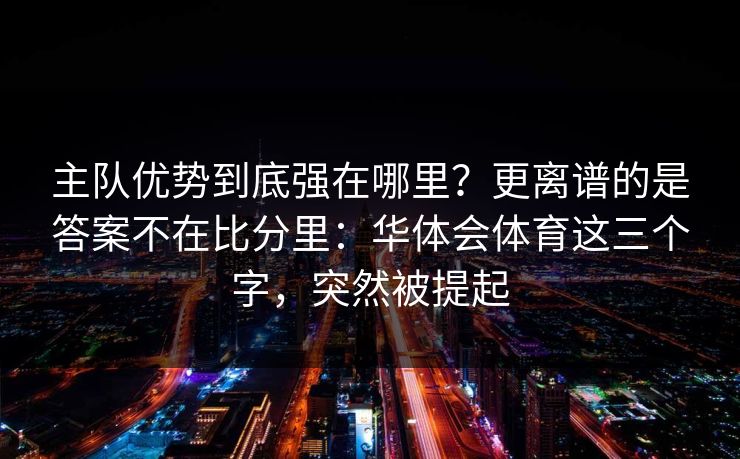 主队优势到底强在哪里？更离谱的是答案不在比分里：华体会体育这三个字，突然被提起